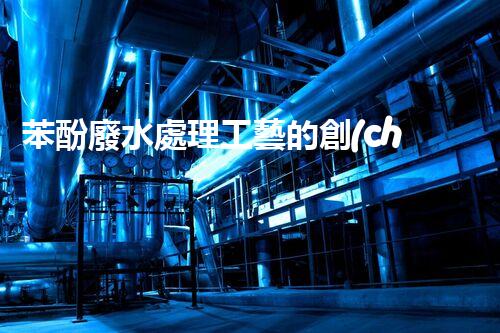 苯酚廢水處理工藝的創(chuàng)新與突破！